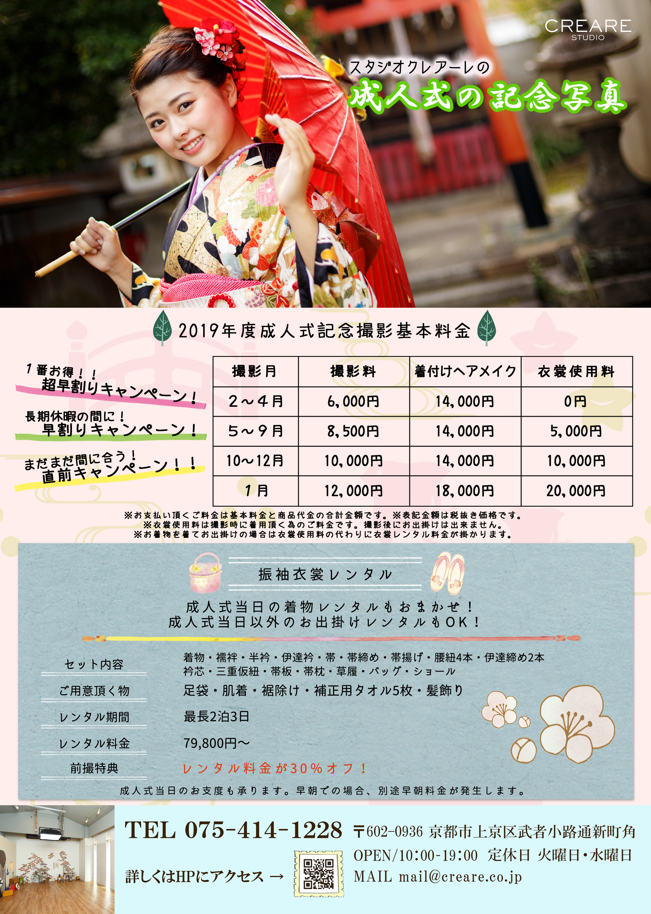 スタジオクレアーレの成人式の記念写真2019年度成人式記念撮影基本料金１番お得！！超早割りキャンペーン！長期休暇の間に！早割りキャンペーン！まだまだ間に合う！直前キャンペーン！！撮影月撮影料着付けヘアメイク衣裳使用料２～４月6,000円14,000円0円５～９月8,500円14,000円5,000円10～12月10,000円14,000円10,000円１月12,000円18,000円20,000円※お支払い頂くご料金は基本料金と商品代金の合計金額です。※表記金額は税抜き価格です。 ※衣裳使用料は撮影時に着用頂く為のご料金です。撮影後にお出掛けは出来ません。 ※お着物を着てお出掛けの場合は衣裳使用料の代わりに衣裳レンタル料金が掛かります。振袖衣裳レンタル成人式当日の着物レンタルもおまかせ！成人式当日以外のお出掛けレンタルもOK！セット内容着物・襦袢・半衿・伊達衿・帯・帯締め・帯揚げ・腰紐4本・伊達締め2本 衿芯・三重仮紐・帯板・帯枕・草履・バッグ・ショールご用意頂く物足袋・肌着・裾除け・補正用タオル5枚・髪飾りレンタル期間最長2泊3日レンタル料金79,800円～前撮特典レンタル料金が30％オフ！成人式当日のお支度も承ります。早朝での場合、別途早朝料金が発生します。TEL075-414-1228詳しくはHPにアクセス→〒602-0936京都市上京区武者小路通新町角OPEN/10：00-19：00定休日火曜日・水曜日MAILmail@creare.co.jp