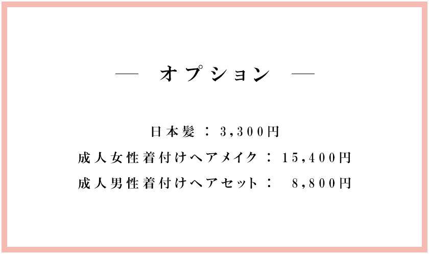 オプション日本髪：3,300円<br />
成人女性着付けヘアメイク：15,400円<br />
成人男性着付けヘアセット：8,800円