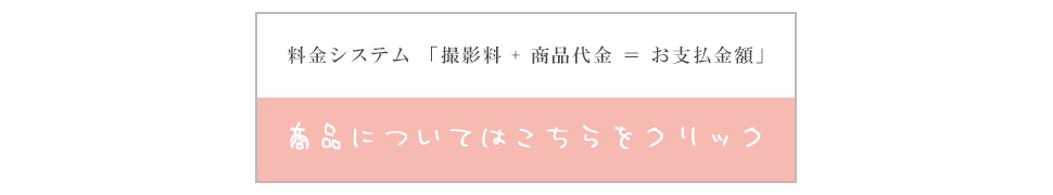 料金システム「撮影料+商品代金＝お支払金額」商品についてはこちらをクリック